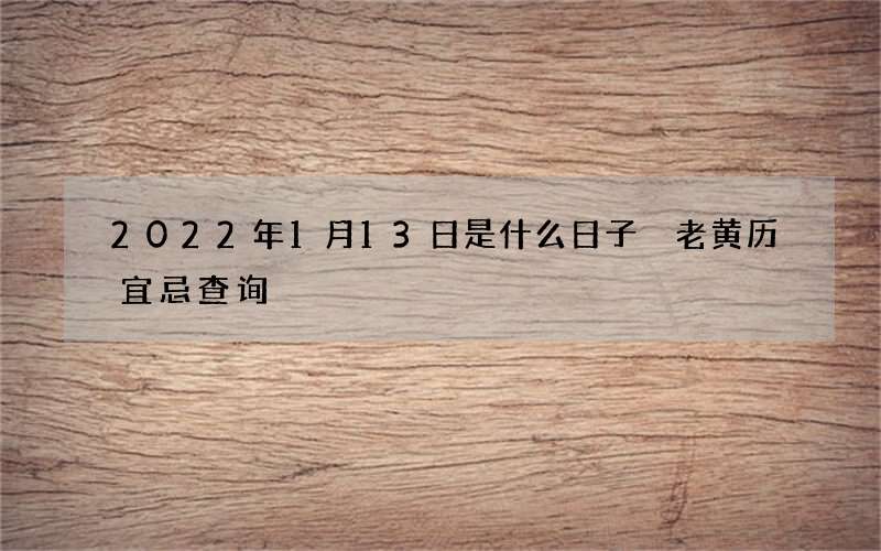 2022年1月13日是什么日子 老黄历宜忌查询